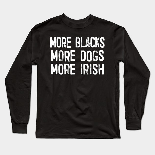 More Blacks More Dogs More Irish Long Sleeve T-Shirt by DankFutura